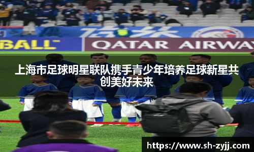 上海市足球明星联队携手青少年培养足球新星共创美好未来